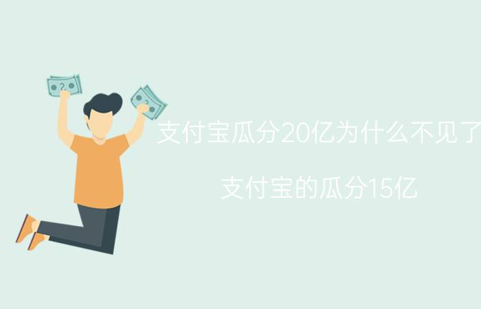 支付宝瓜分20亿为什么不见了 支付宝的瓜分15亿，你们都分到了多少？